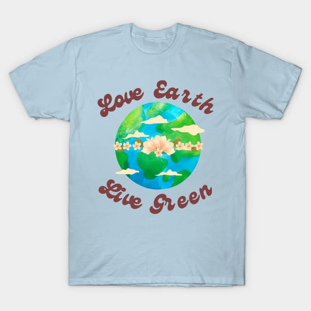 EARTH DAY : Love Earth Live Green T-Shirt by Suddenly Mood